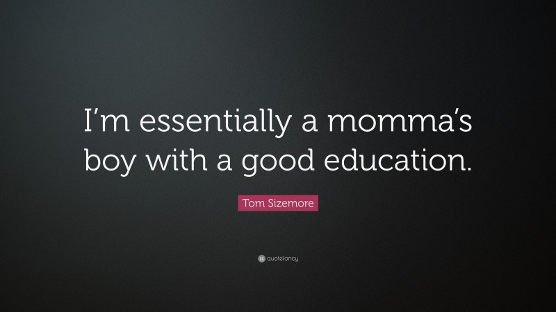 Tom Sizemore Quote: “I’m essentially a momma’s boy with a good education.”