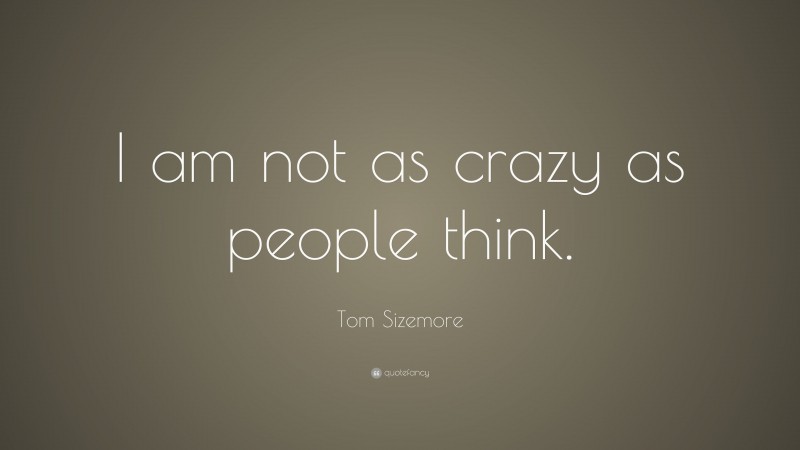 Tom Sizemore Quote: “I am not as crazy as people think.”