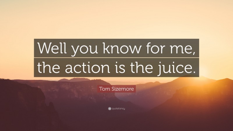 Tom Sizemore Quote: “Well you know for me, the action is the juice.”