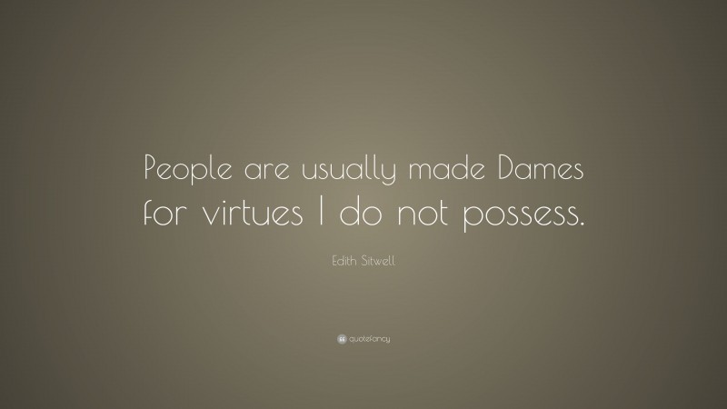 Edith Sitwell Quote: “People are usually made Dames for virtues I do not possess.”