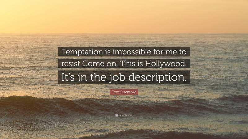 Tom Sizemore Quote: “Temptation is impossible for me to resist Come on. This is Hollywood. It’s in the job description.”