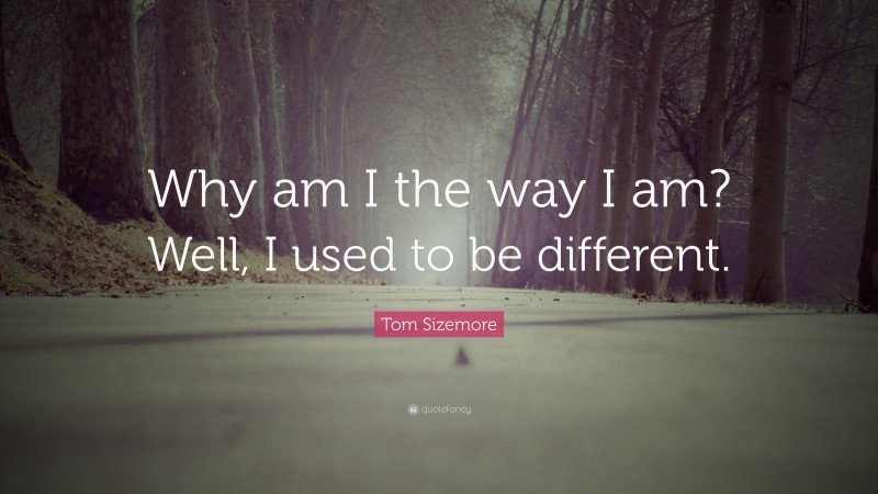 Tom Sizemore Quote: “Why am I the way I am? Well, I used to be different.”