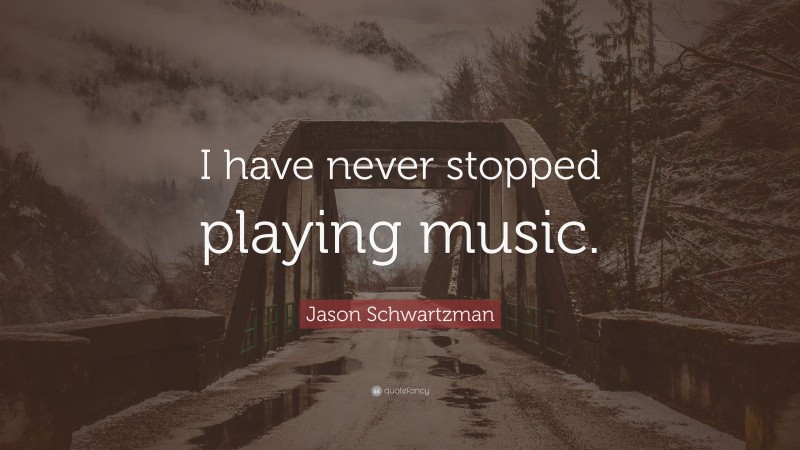 Jason Schwartzman Quote: “I have never stopped playing music.”