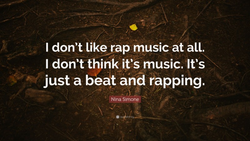 Nina Simone Quote: “I don’t like rap music at all. I don’t think it’s music. It’s just a beat and rapping.”