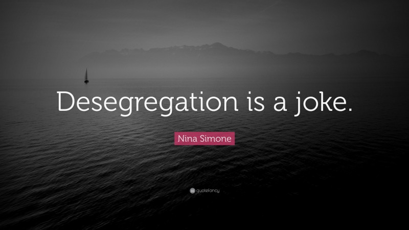 Nina Simone Quote: “Desegregation is a joke.”