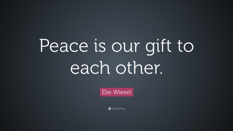 Elie Wiesel Quote: “Peace is our gift to each other.”
