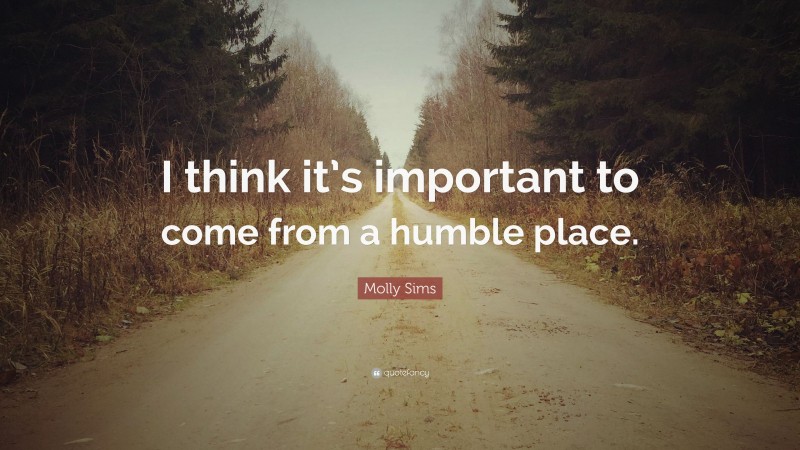 Molly Sims Quote: “I think it’s important to come from a humble place.”