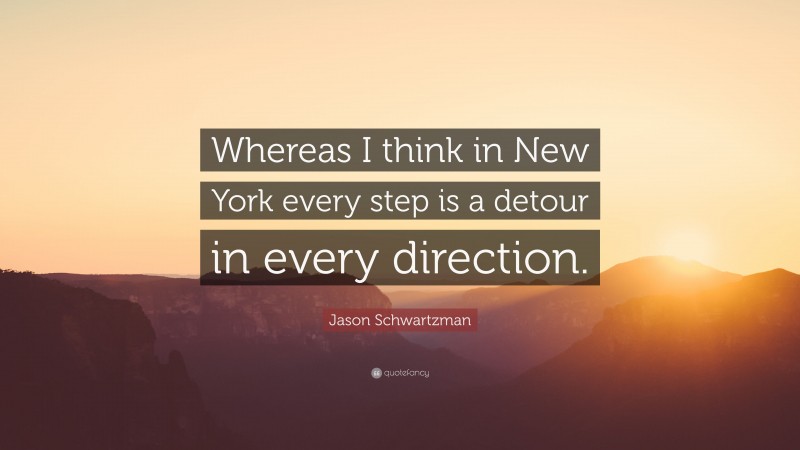 Jason Schwartzman Quote: “Whereas I think in New York every step is a detour in every direction.”