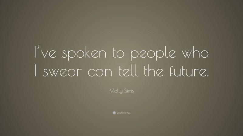 Molly Sims Quote: “I’ve spoken to people who I swear can tell the future.”