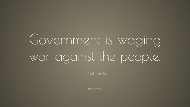 L. Neil Smith Quote: “Government is waging war against the people.”