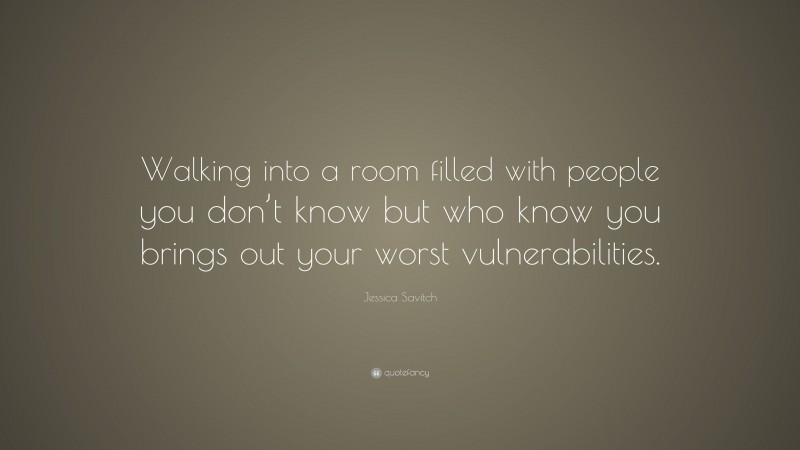 Jessica Savitch Quote: “Walking into a room filled with people you don’t know but who know you brings out your worst vulnerabilities.”