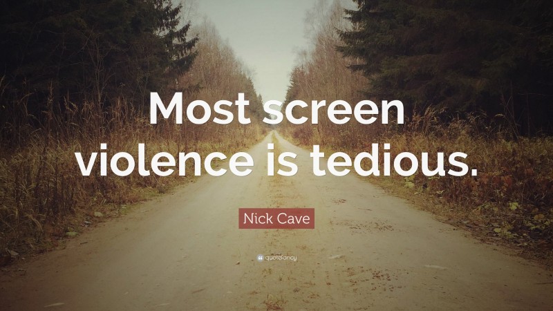 Nick Cave Quote: “Most screen violence is tedious.”