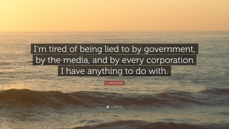 L. Neil Smith Quote: “I’m tired of being lied to by government, by the media, and by every corporation I have anything to do with.”