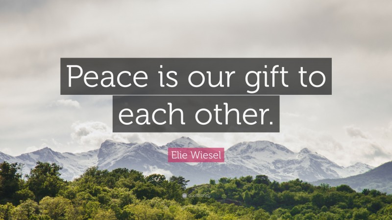 Elie Wiesel Quote: “Peace is our gift to each other.”