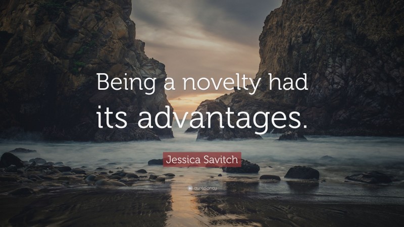 Jessica Savitch Quote: “Being a novelty had its advantages.”