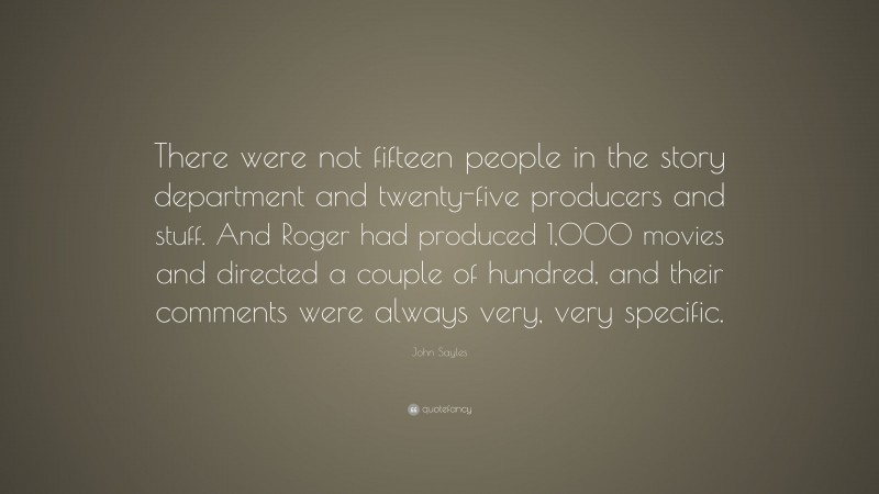 John Sayles Quote: “There were not fifteen people in the story department and twenty-five producers and stuff. And Roger had produced 1,000 movies and directed a couple of hundred, and their comments were always very, very specific.”