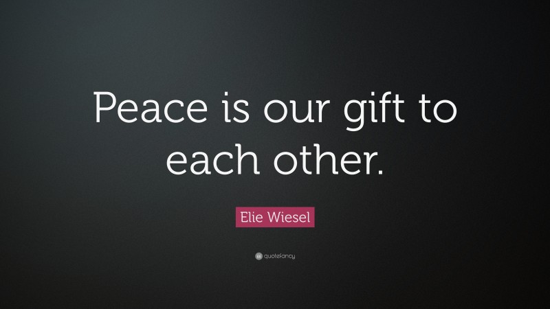 Elie Wiesel Quote: “Peace is our gift to each other.”