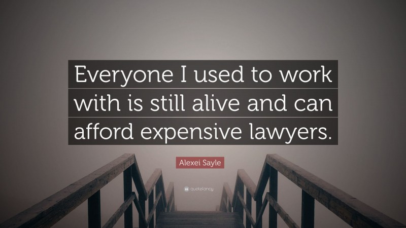 Alexei Sayle Quote: “Everyone I used to work with is still alive and can afford expensive lawyers.”