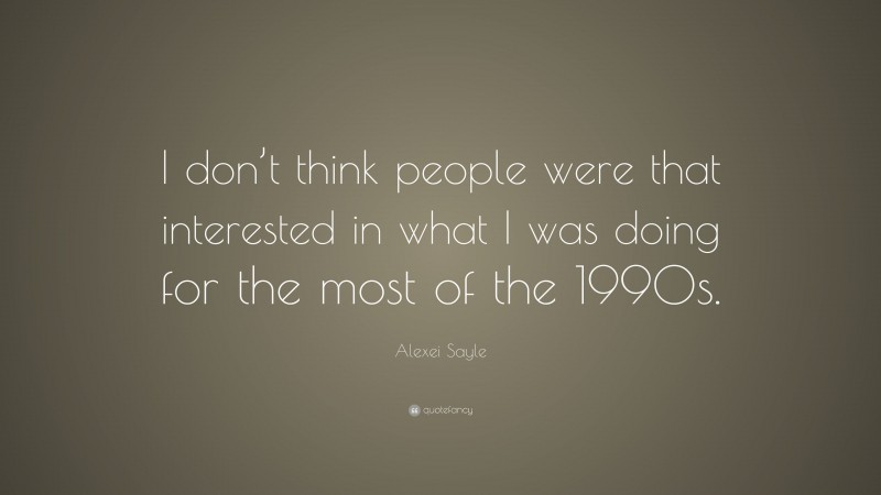 Alexei Sayle Quote: “I don’t think people were that interested in what I was doing for the most of the 1990s.”