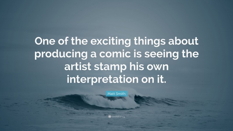 Matt Smith Quote: “One of the exciting things about producing a comic is seeing the artist stamp his own interpretation on it.”