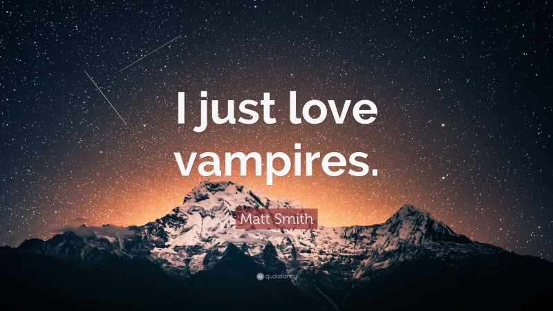 Matt Smith Quote: “I just love vampires.”