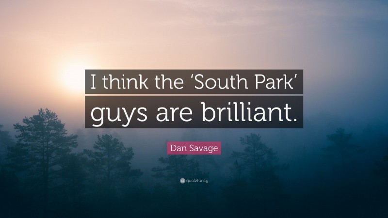 Dan Savage Quote: “I think the ‘South Park’ guys are brilliant.”