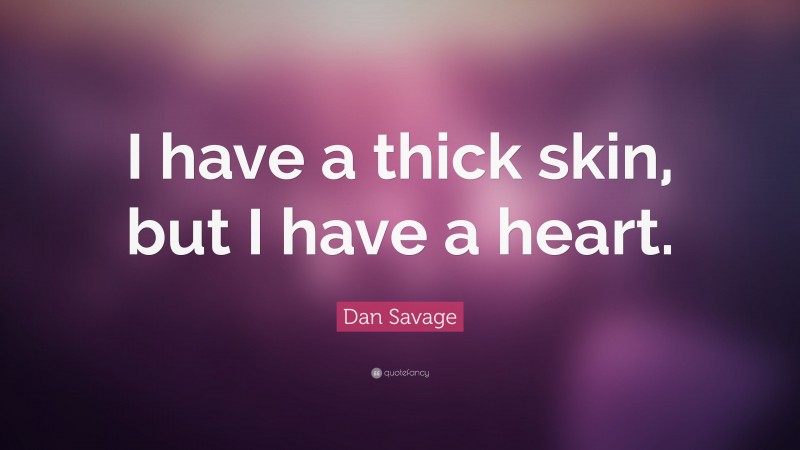 Dan Savage Quote: “I have a thick skin, but I have a heart.”