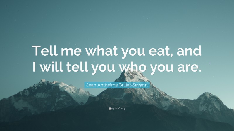 Jean Anthelme Brillat-Savarin Quote: “Tell me what you eat, and I will ...