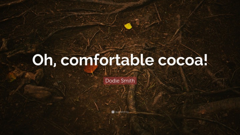 Dodie Smith Quote: “Oh, comfortable cocoa!”