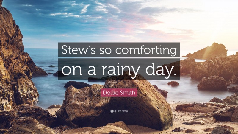Dodie Smith Quote: “Stew’s so comforting on a rainy day.”