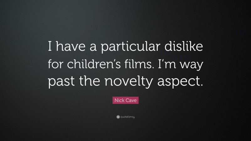 Nick Cave Quote: “I have a particular dislike for children’s films. I’m way past the novelty aspect.”