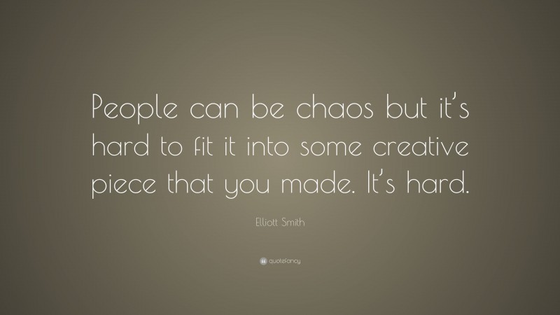 Elliott Smith Quote: “People can be chaos but it’s hard to fit it into some creative piece that you made. It’s hard.”