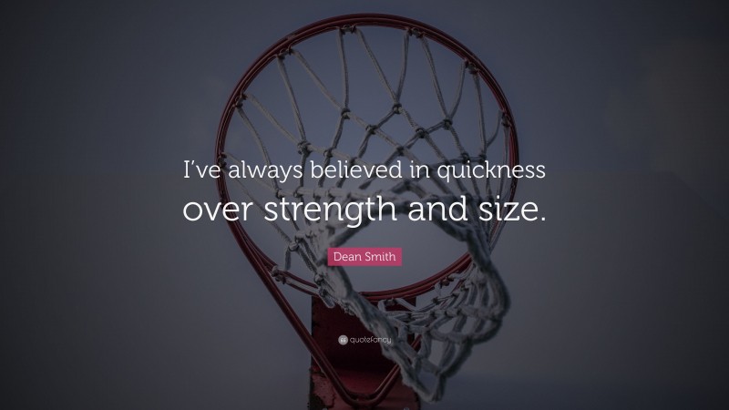 Dean Smith Quote: “I’ve always believed in quickness over strength and size.”