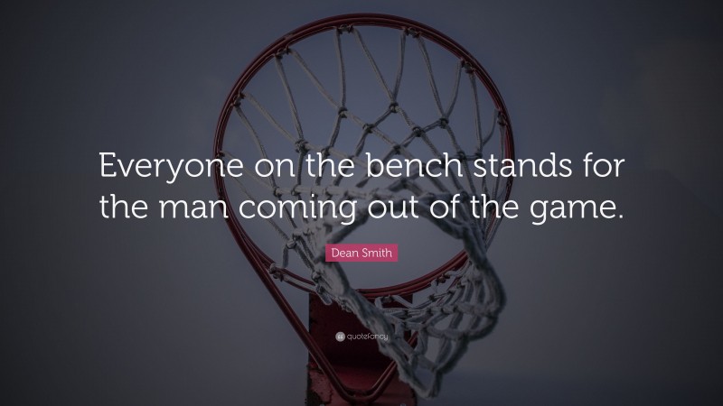Dean Smith Quote: “Everyone on the bench stands for the man coming out of the game.”
