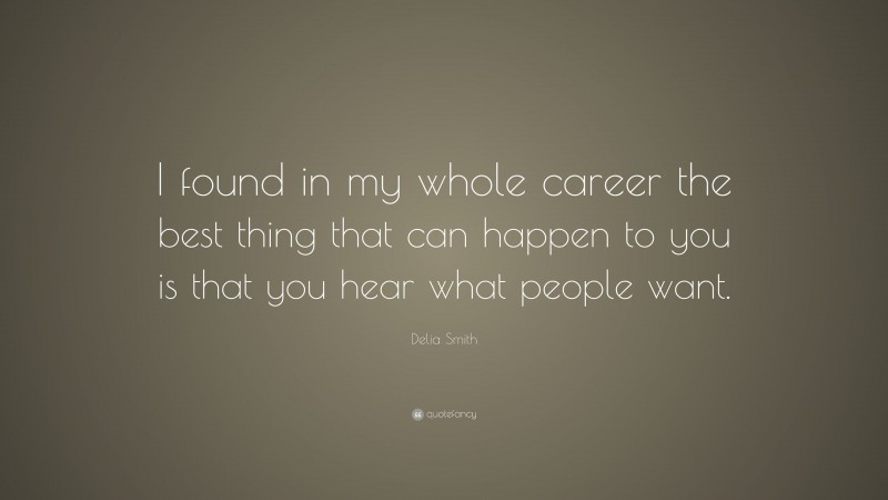 Delia Smith Quote: “I found in my whole career the best thing that can happen to you is that you hear what people want.”