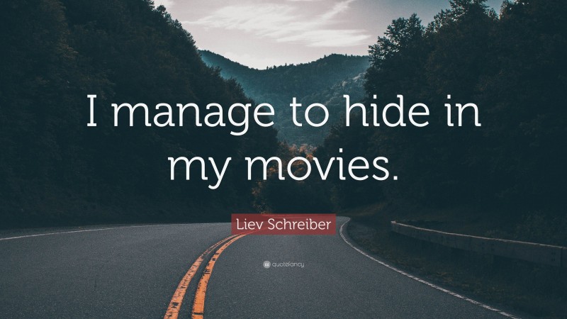 Liev Schreiber Quote: “I manage to hide in my movies.”
