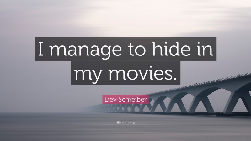Liev Schreiber Quote: “I manage to hide in my movies.”