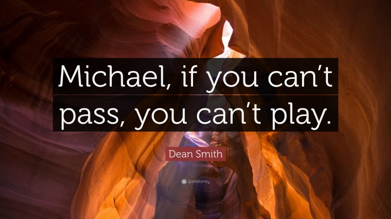 Dean Smith Quote: “Michael, if you can’t pass, you can’t play.”