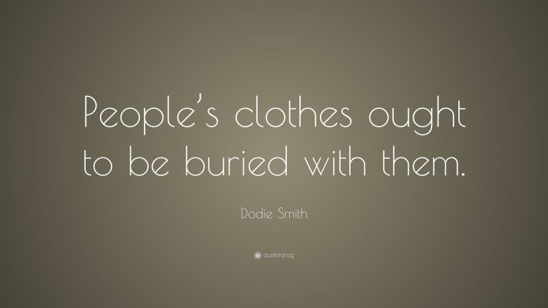 Dodie Smith Quote: “People’s clothes ought to be buried with them.”