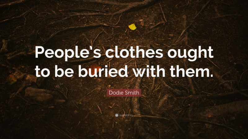 Dodie Smith Quote: “People’s clothes ought to be buried with them.”