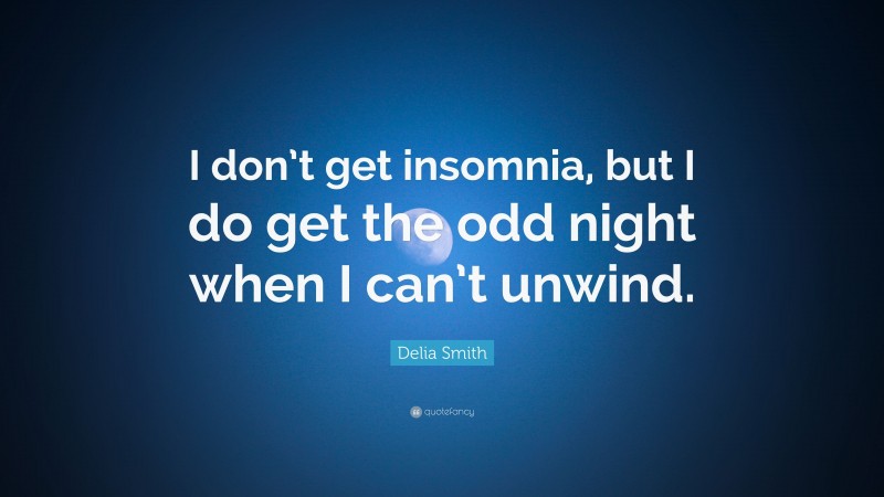 Delia Smith Quote: “I don’t get insomnia, but I do get the odd night when I can’t unwind.”