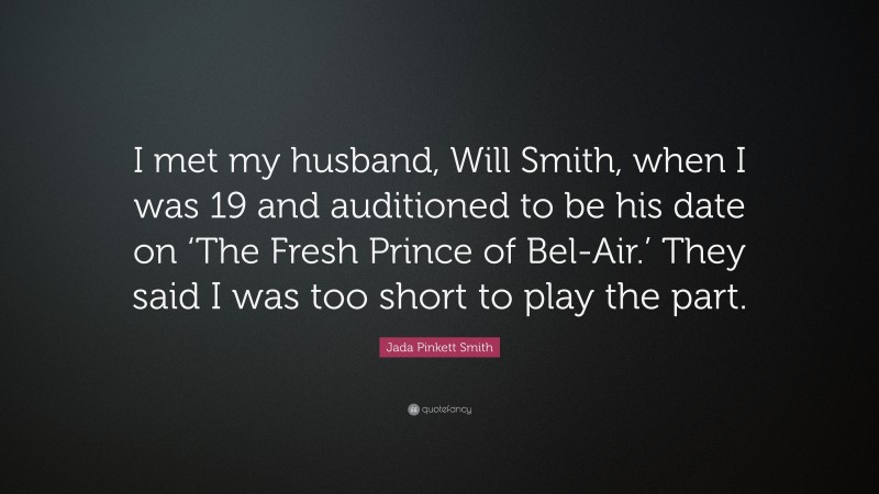 Jada Pinkett Smith Quote: “I met my husband, Will Smith, when I was 19 and auditioned to be his date on ‘The Fresh Prince of Bel-Air.’ They said I was too short to play the part.”