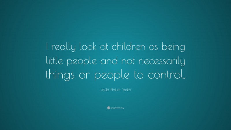 Jada Pinkett Smith Quote: “I really look at children as being little people and not necessarily things or people to control.”