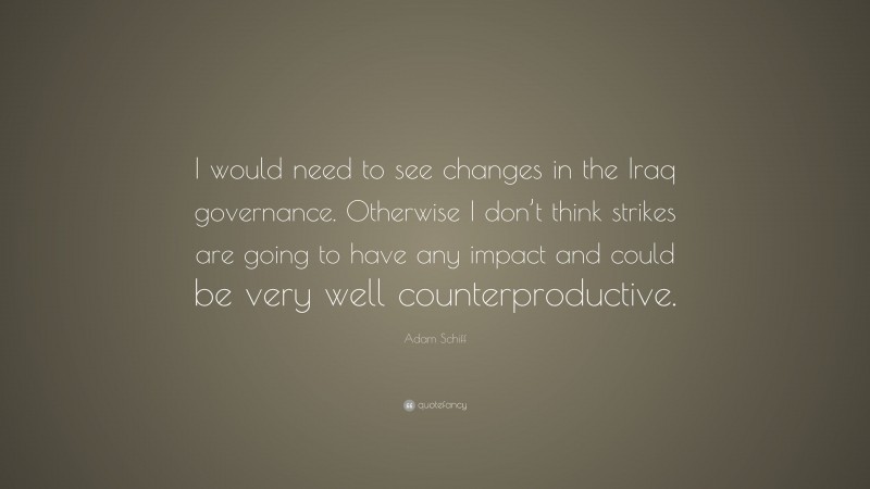 Adam Schiff Quote: “I would need to see changes in the Iraq governance. Otherwise I don’t think strikes are going to have any impact and could be very well counterproductive.”