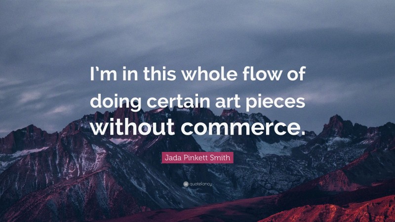 Jada Pinkett Smith Quote: “I’m in this whole flow of doing certain art pieces without commerce.”