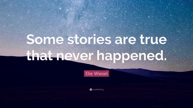 Elie Wiesel Quote: “Some stories are true that never happened.”