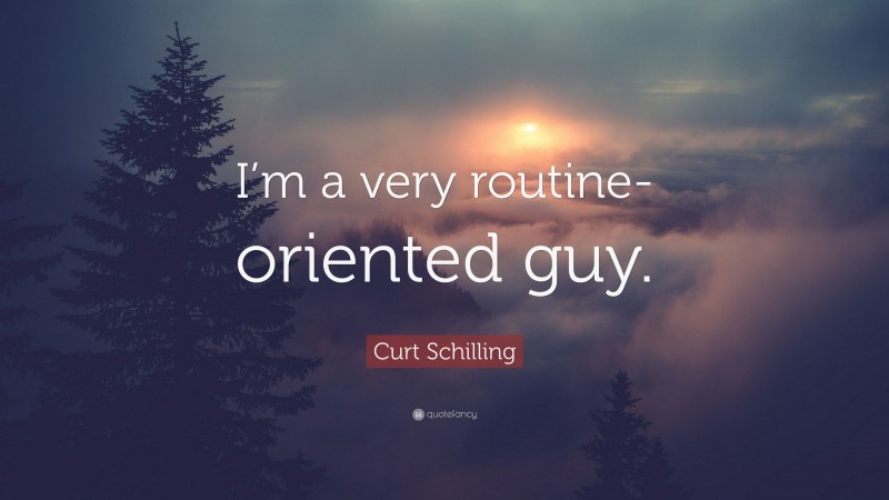 Curt Schilling Quote: “I’m a very routine-oriented guy.”