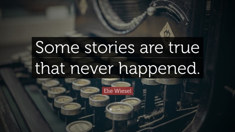 Elie Wiesel Quote: “Some stories are true that never happened.”