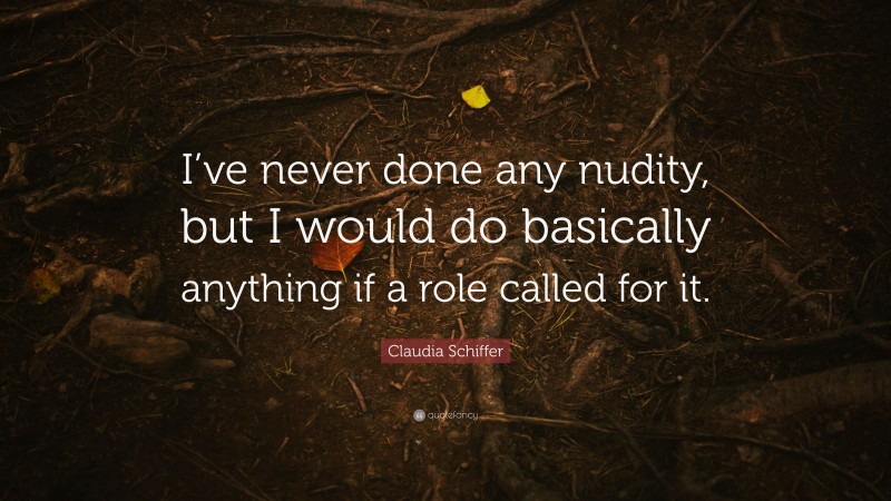 Claudia Schiffer Quote: “I’ve never done any nudity, but I would do basically anything if a role called for it.”