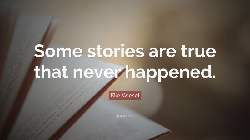 Elie Wiesel Quote: “Some stories are true that never happened.”